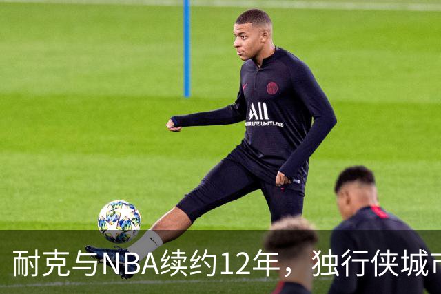 耐克与NBA续约12年，独行侠城市版球衣或重推旧款